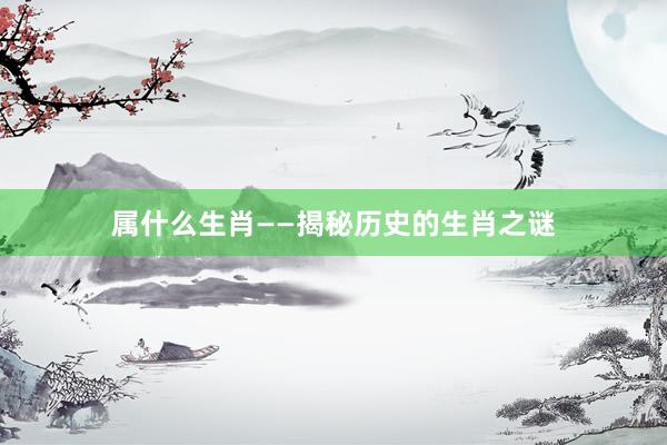 属什么生肖——揭秘历史的生肖之谜