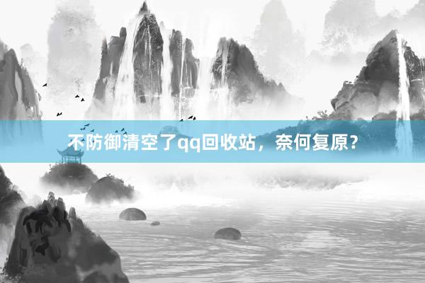 不防御清空了qq回收站，奈何复原？