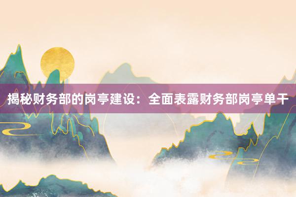 揭秘财务部的岗亭建设：全面表露财务部岗亭单干