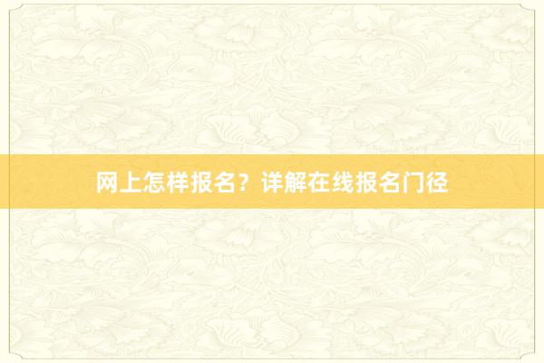 网上怎样报名？详解在线报名门径