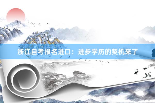 浙江自考报名进口：进步学历的契机来了