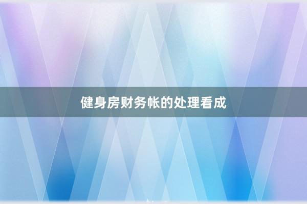 健身房财务帐的处理看成